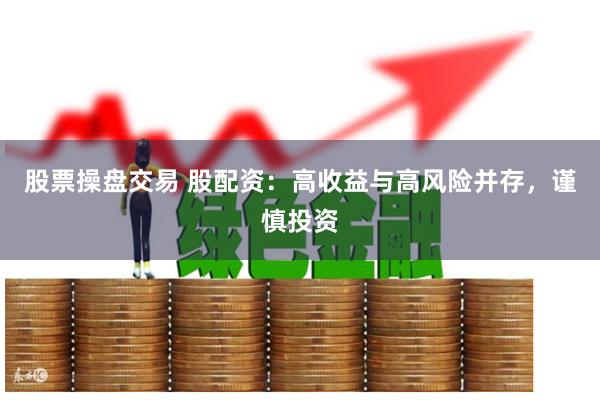 股票操盘交易 股配资：高收益与高风险并存，谨慎投资