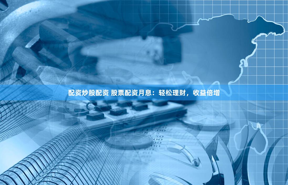 配资炒股配资 股票配资月息：轻松理财，收益倍增