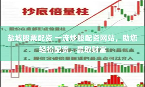 盐城股票配资 一流炒股配资网站，助您轻松配资，赢取财富