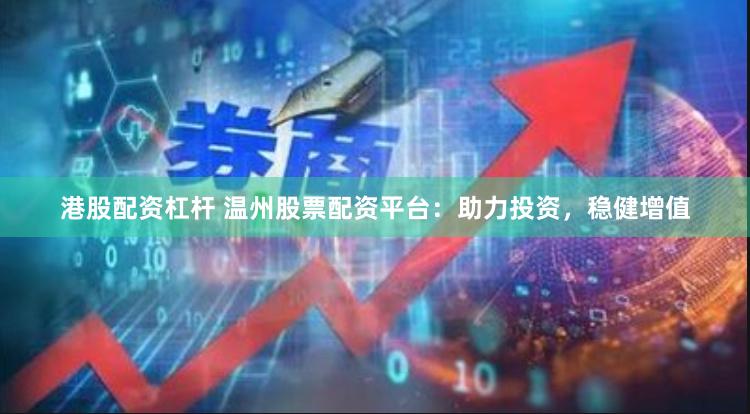 港股配资杠杆 温州股票配资平台：助力投资，稳健增值