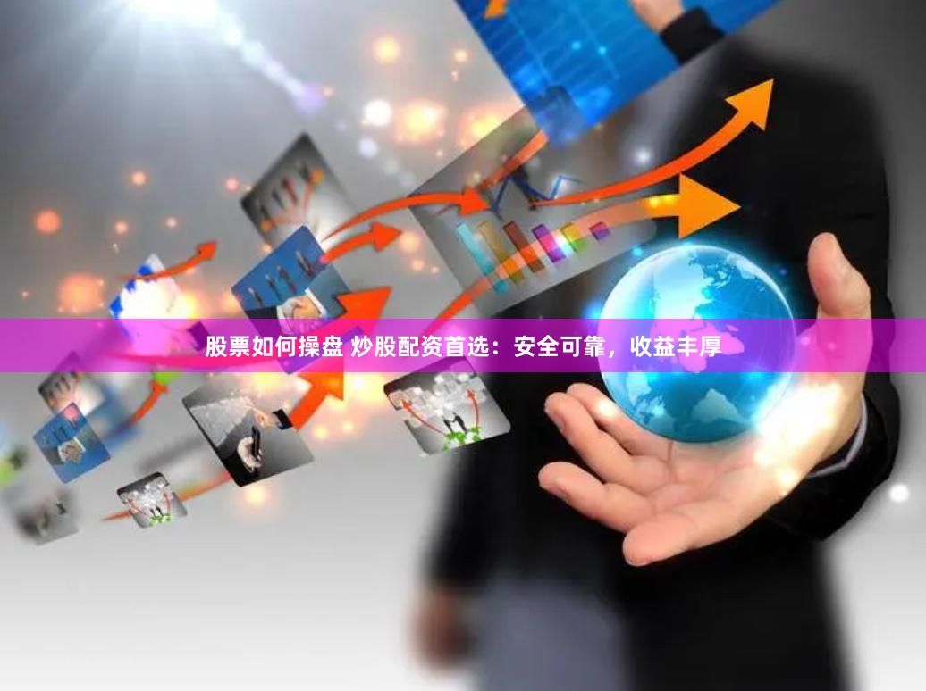 股票如何操盘 炒股配资首选：安全可靠，收益丰厚
