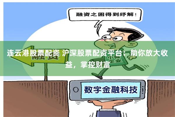 连云港股票配资 沪深股票配资平台：助你放大收益，掌控财富