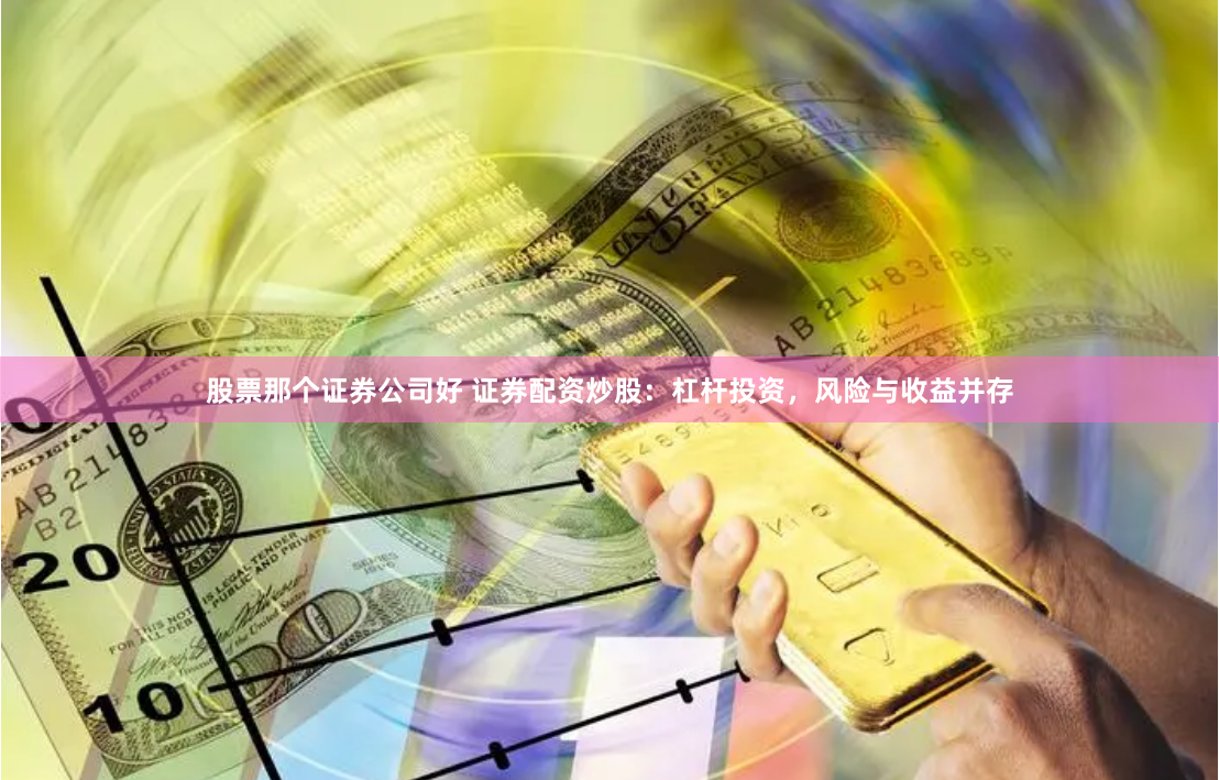 股票那个证券公司好 证券配资炒股：杠杆投资，风险与收益并存