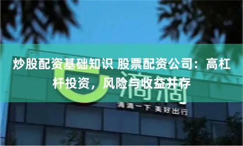 炒股配资基础知识 股票配资公司：高杠杆投资，风险与收益并存