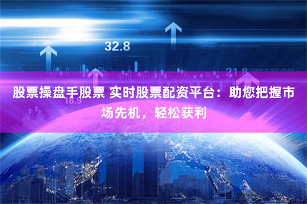 股票操盘手股票 实时股票配资平台：助您把握市场先机，轻松获利