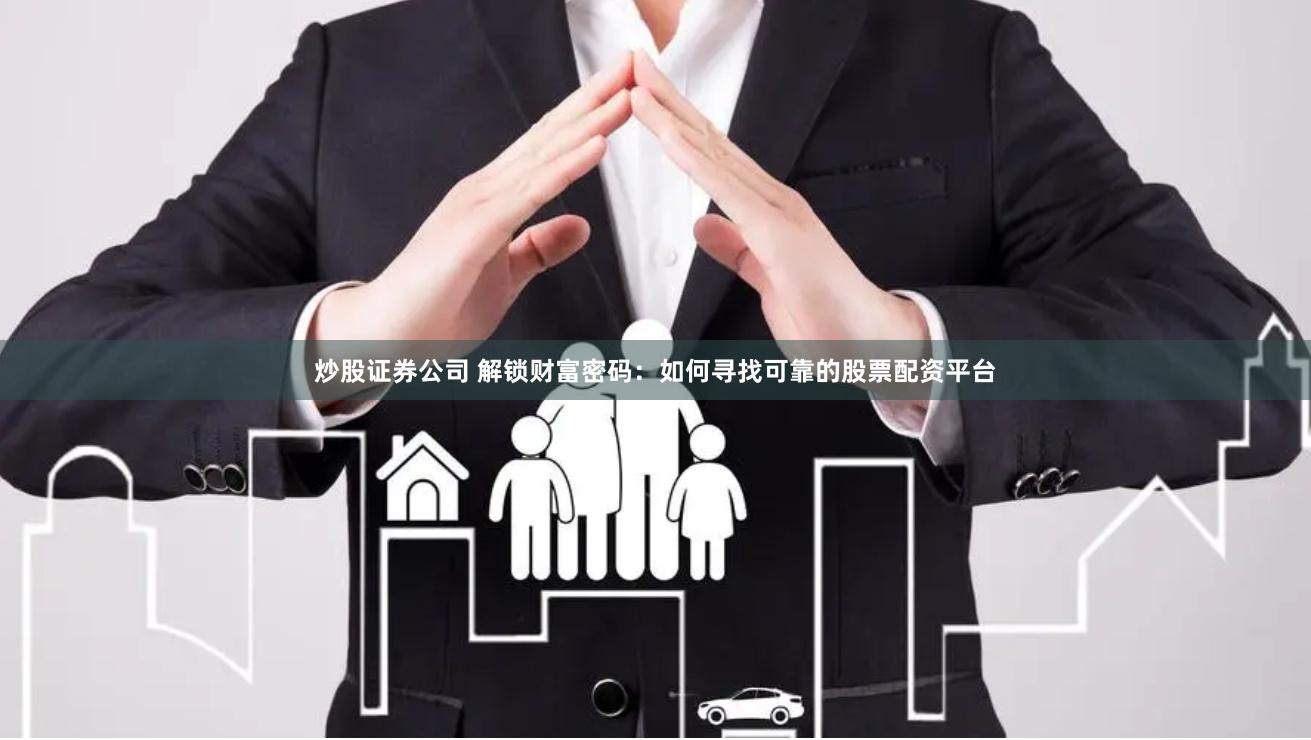 炒股证券公司 解锁财富密码：如何寻找可靠的股票配资平台