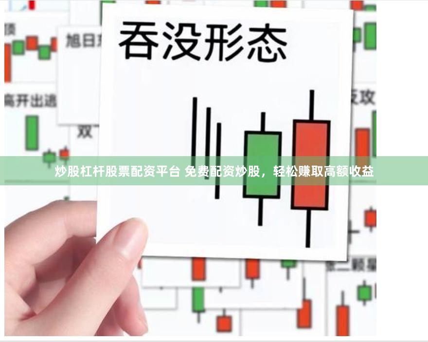 炒股杠杆股票配资平台 免费配资炒股，轻松赚取高额收益