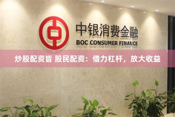 炒股配资皆 股民配资：借力杠杆，放大收益