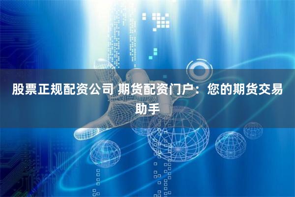 股票正规配资公司 期货配资门户：您的期货交易助手