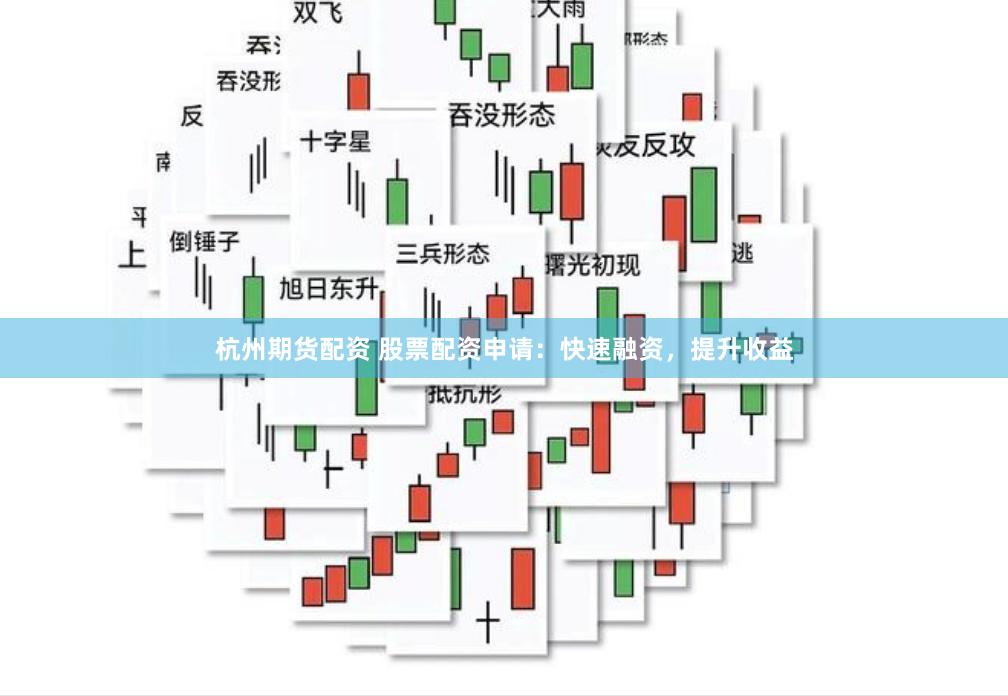 杭州期货配资 股票配资申请：快速融资，提升收益