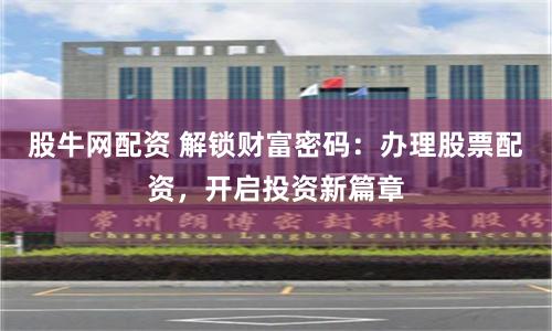 股牛网配资 解锁财富密码：办理股票配资，开启投资新篇章