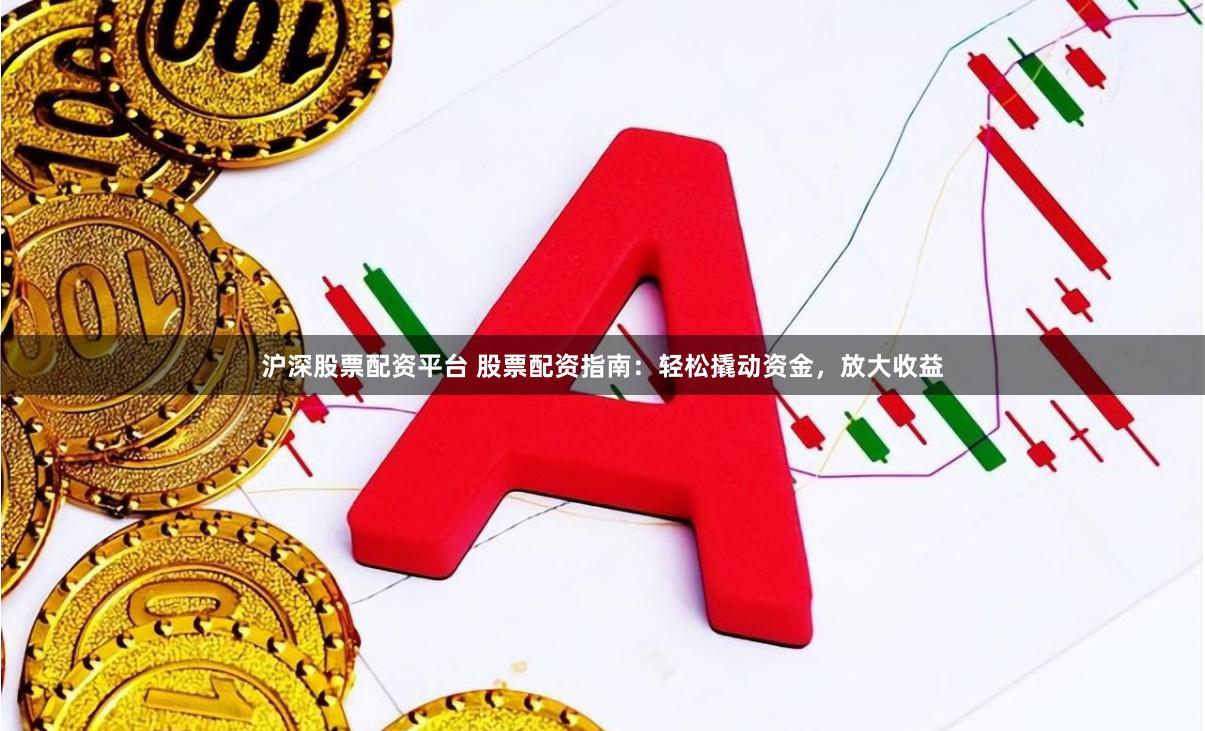 沪深股票配资平台 股票配资指南：轻松撬动资金，放大收益