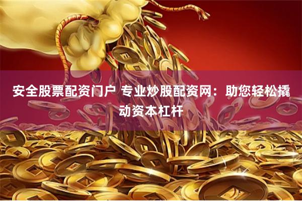 安全股票配资门户 专业炒股配资网：助您轻松撬动资本杠杆