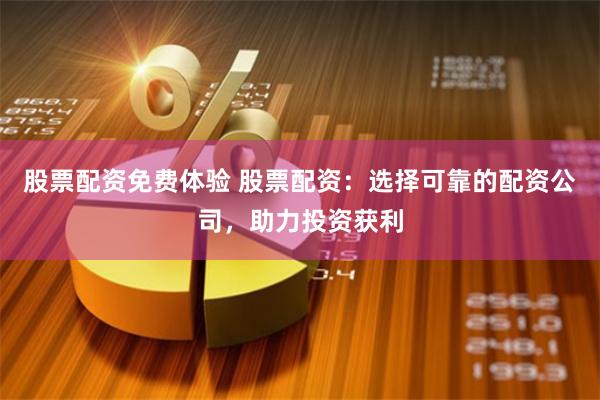 股票配资免费体验 股票配资：选择可靠的配资公司，助力投资获利