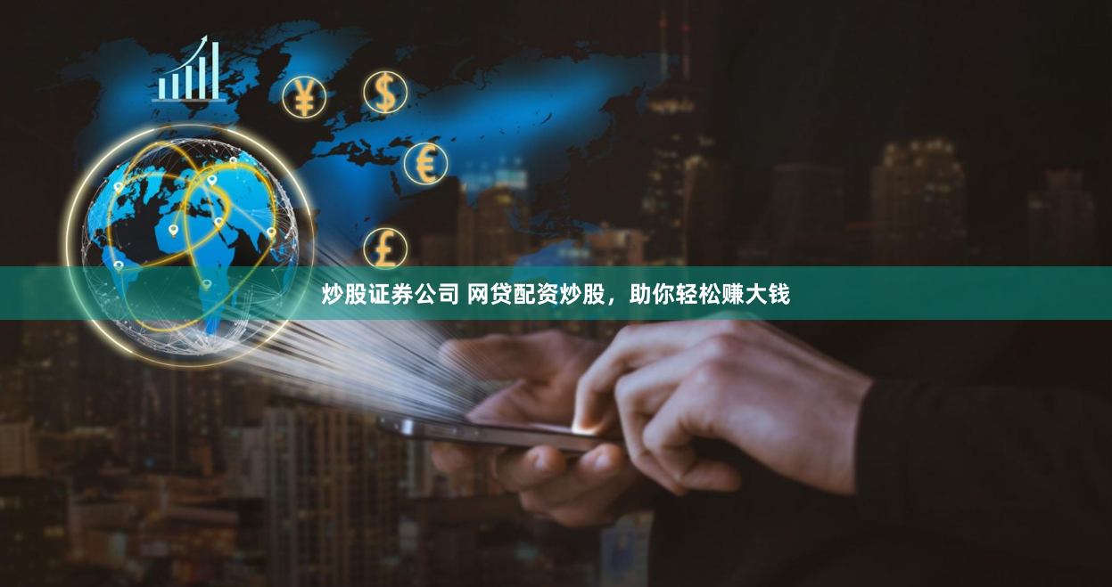 炒股证券公司 网贷配资炒股，助你轻松赚大钱