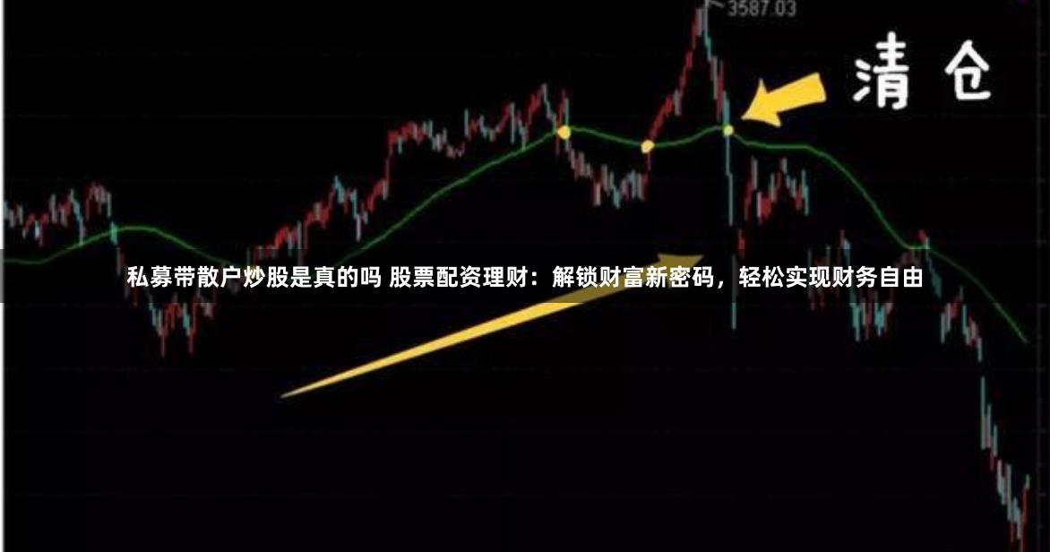 私募带散户炒股是真的吗 股票配资理财：解锁财富新密码，轻松实现财务自由