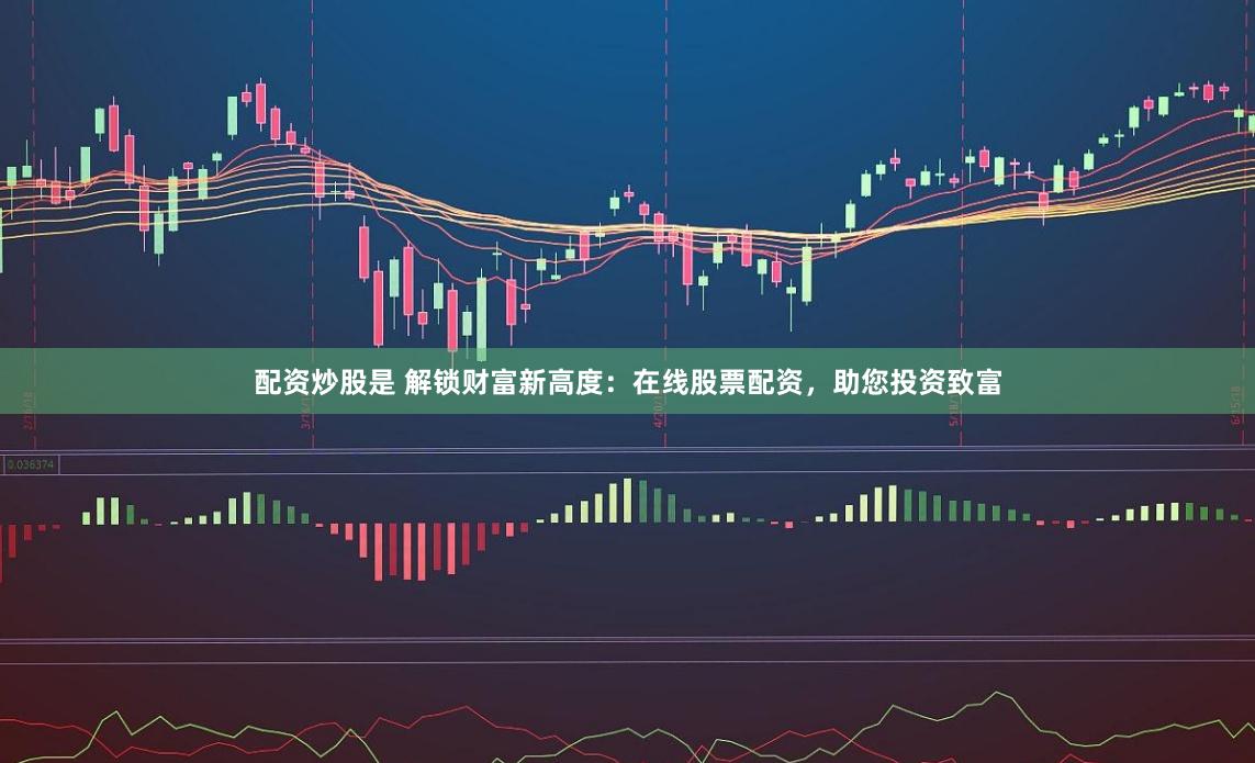 配资炒股是 解锁财富新高度：在线股票配资，助您投资致富