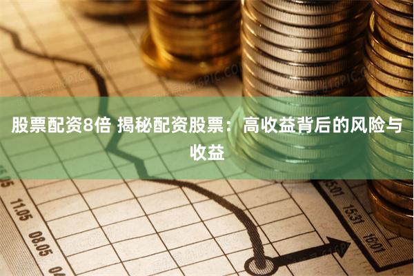 股票配资8倍 揭秘配资股票：高收益背后的风险与收益