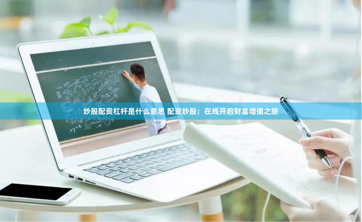 炒股配资杠杆是什么意思 配资炒股：在线开启财富增值之旅