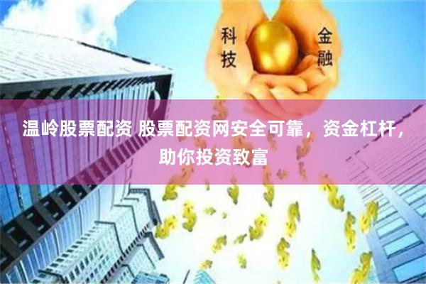 温岭股票配资 股票配资网安全可靠，资金杠杆，助你投资致富