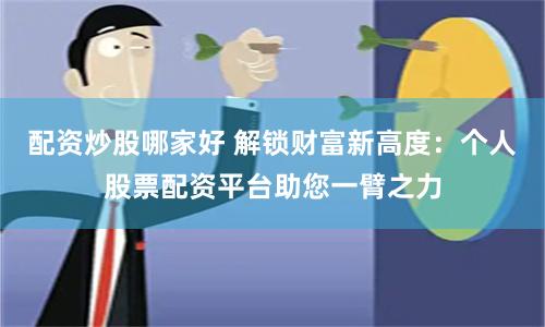 配资炒股哪家好 解锁财富新高度：个人股票配资平台助您一臂之力