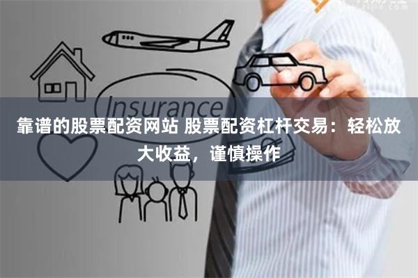 靠谱的股票配资网站 股票配资杠杆交易：轻松放大收益，谨慎操作