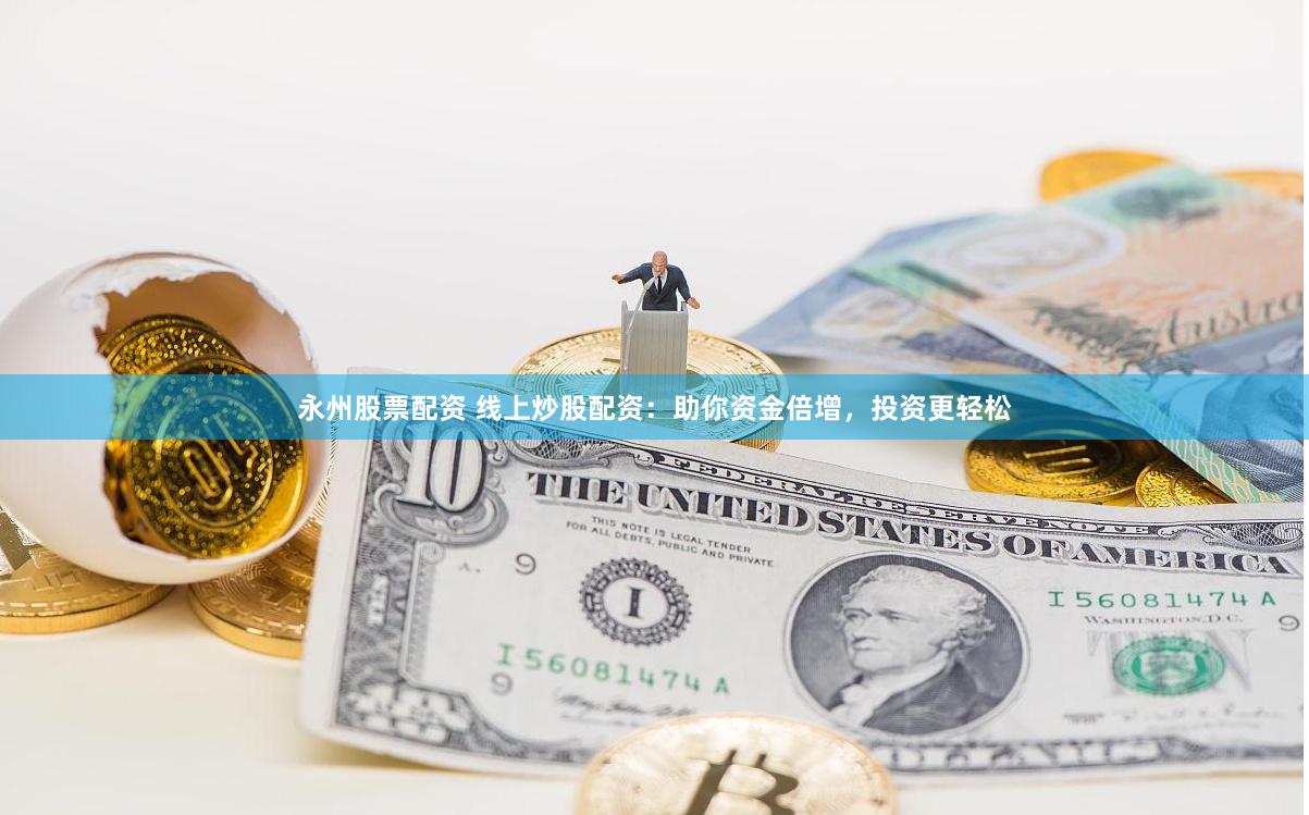 永州股票配资 线上炒股配资：助你资金倍增，投资更轻松