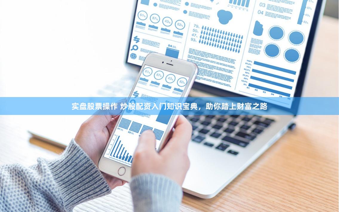 实盘股票操作 炒股配资入门知识宝典，助你踏上财富之路
