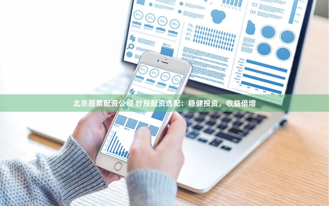 北京股票配资公司 炒股配资选配：稳健投资，收益倍增