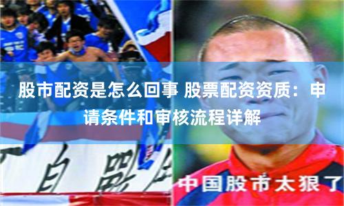股市配资是怎么回事 股票配资资质：申请条件和审核流程详解