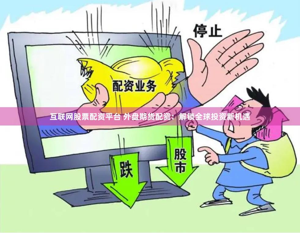 互联网股票配资平台 外盘期货配资：解锁全球投资新机遇