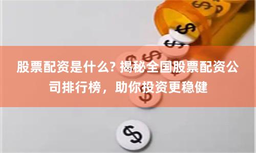 股票配资是什么? 揭秘全国股票配资公司排行榜,助你投资更稳健
