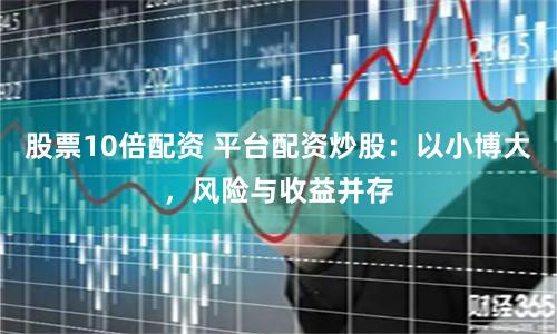 股票10倍配资 平台配资炒股:以小博大,风险与收益并存