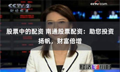 股票中的配资 南通股票配资:助您投资扬帆,财富倍增