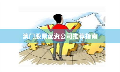 澳门股票配资公司推荐指南