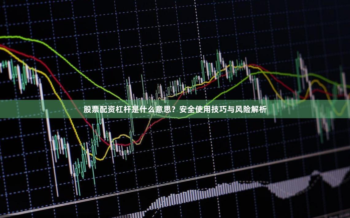股票配资杠杆是什么意思？安全使用技巧与风险解析