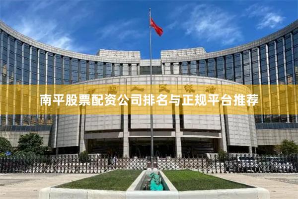 南平股票配资公司排名与正规平台推荐