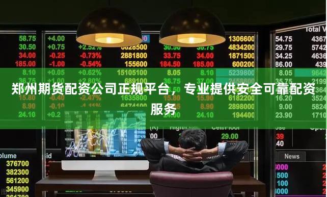 郑州期货配资公司正规平台，专业提供安全可靠配资服务