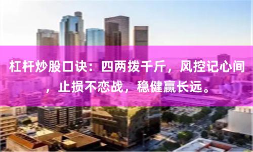 杠杆炒股口诀：四两拨千斤，风控记心间，止损不恋战，稳健赢长远。