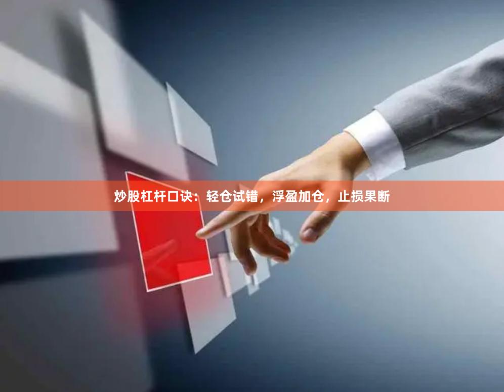 炒股杠杆口诀:轻仓试错,浮盈加仓,止损果断