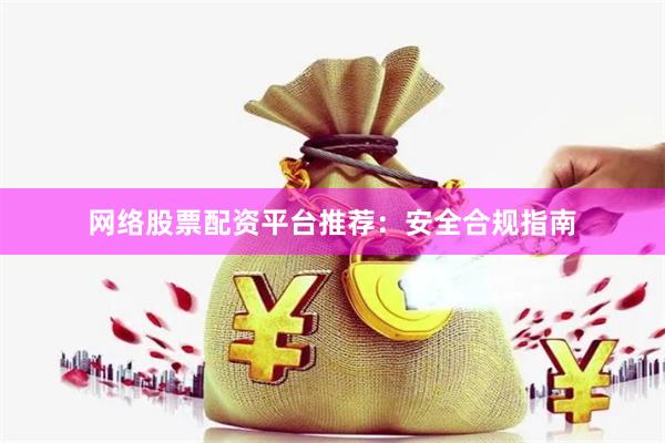 网络股票配资平台推荐:安全合规指南