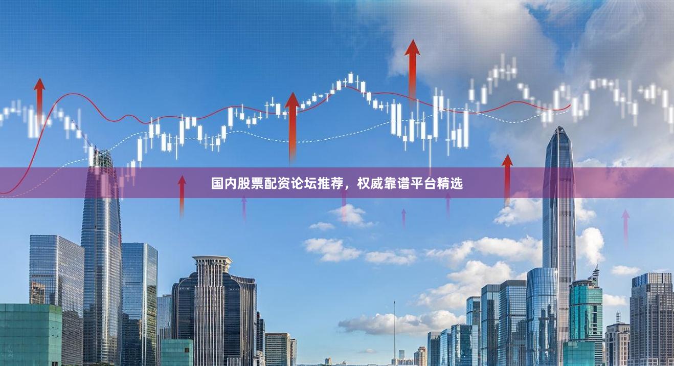 国内股票配资论坛推荐,权威靠谱平台精选