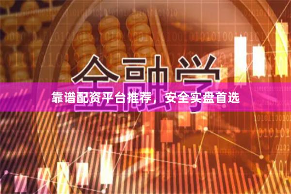 靠谱配资平台推荐，安全实盘首选