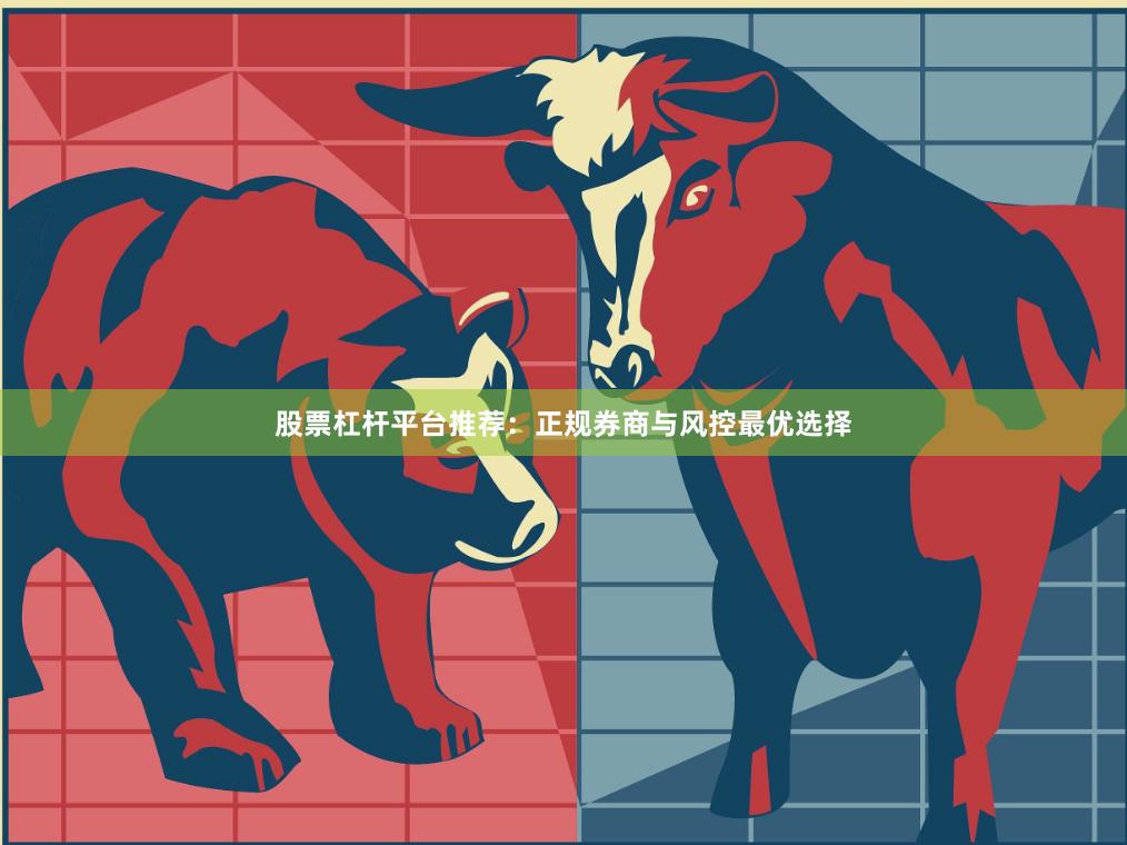 股票杠杆平台推荐：正规券商与风控最优选择