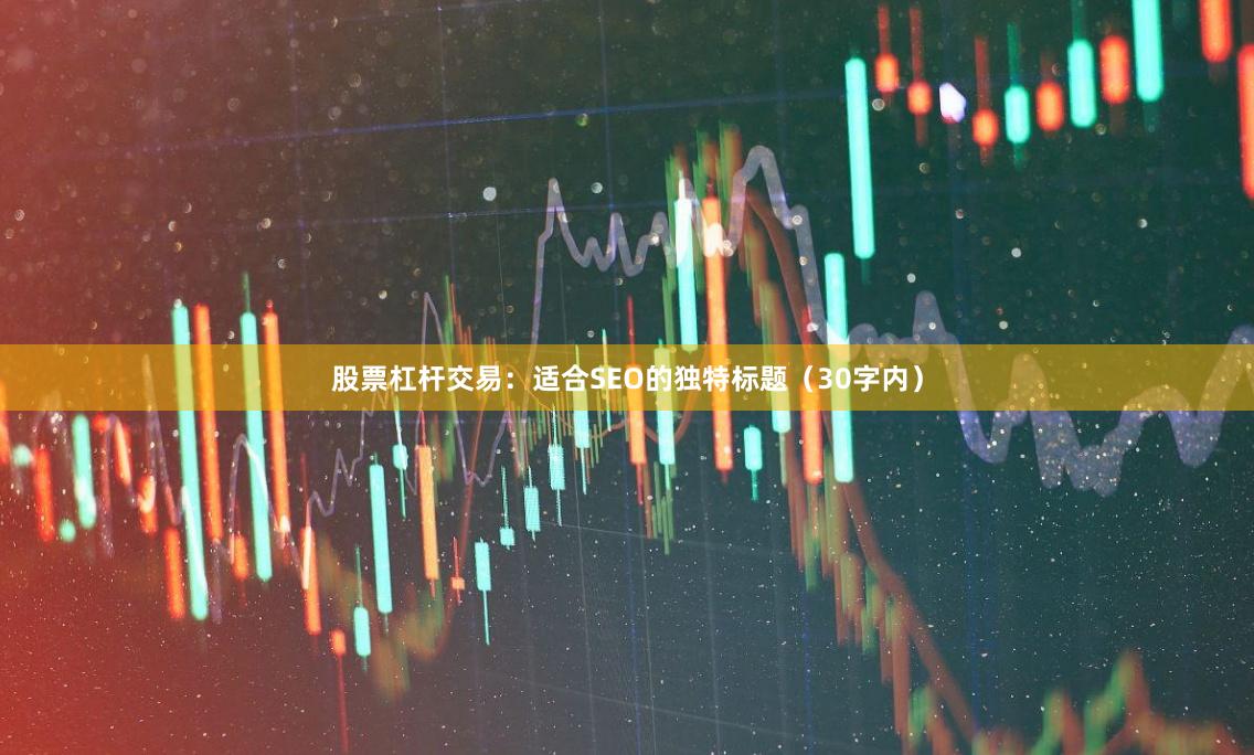 股票杠杆交易：适合SEO的独特标题（30字内）