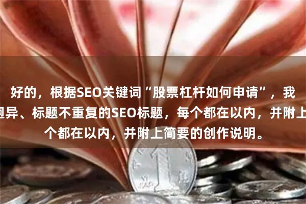 好的，根据SEO关键词“股票杠杆如何申请”，我为您撰写了风格迥异、标题不重复的SEO标题，每个都在以内，并附上简要的创作说明。