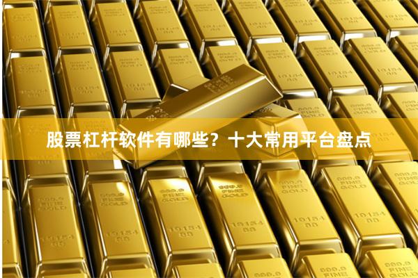 股票杠杆软件有哪些？十大常用平台盘点