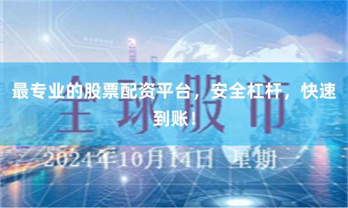 最专业的股票配资平台，安全杠杆，快速到账！