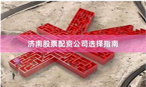 济南股票配资公司选择指南