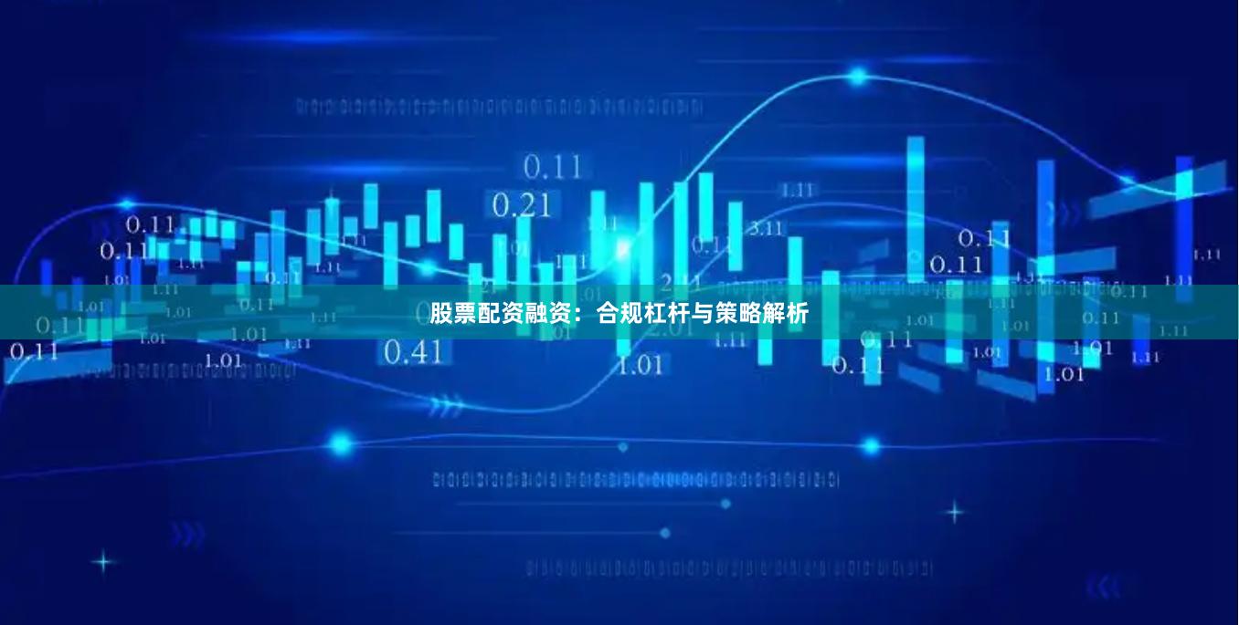 股票配资融资：合规杠杆与策略解析